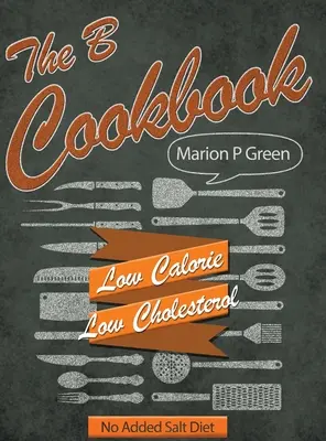 Il libro di cucina B: Dieta a basso contenuto calorico, a basso contenuto di carboidrati e senza sale aggiunto - The B Cookbook: Low Calorie, Low Carbohydrates, No Added Salt Diet