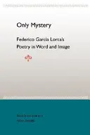 Solo mistero: La poesia di Federico Garcia Lorca in parole e immagini - Only Mystery: Federico Garcia Lorca's Poetry in Word and Image