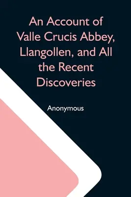 Un resoconto dell'abbazia di Valle Crucis, Llangollen, e di tutte le recenti scoperte - An Account Of Valle Crucis Abbey, Llangollen, And All The Recent Discoveries