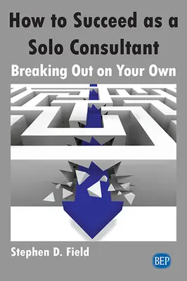 Come avere successo come consulente solitario: come mettersi in proprio - How to Succeed as a Solo Consultant: Breaking Out on Your Own