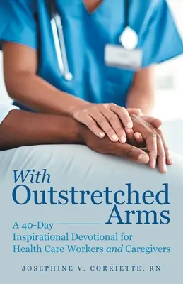 Con le braccia tese: un devozionale ispiratore di 40 giorni per operatori sanitari e caregiver - With Outstretched Arms: A 40 Day Inspirational Devotional for Health Care Workers and Caregivers