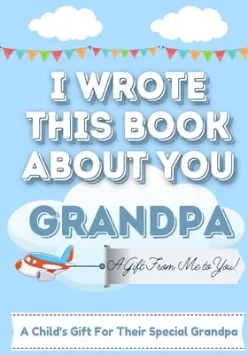 Ho scritto questo libro su di te, nonno: Un bambino riempire il libro regalo vuoto per il loro nonno speciale Perfetto per il bambino 7 x 10 pollici - I Wrote This Book About You Grandpa: A Child's Fill in The Blank Gift Book For Their Special Grandpa Perfect for Kid's 7 x 10 inch