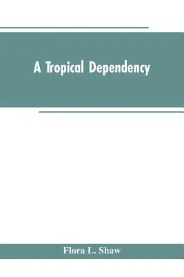 Una dipendenza tropicale: Un quadro della storia antica del Soudan occidentale con un resoconto dell'insediamento moderno della Nigeria settentrionale - A Tropical Dependency: An Outline of the Ancient History of the Western Soudan With an Account of the Modern Settlement of Northern Nigeria