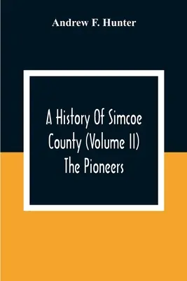 Storia della contea di Simcoe (volume Ii) I pionieri - A History Of Simcoe County (Volume Ii) The Pioneers