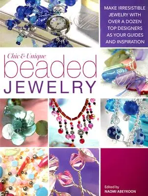 Gioielli di perline chic e unici: Creare gioielli irresistibili con una dozzina di designer di spicco come guida e ispirazione - Chic and Unique Beaded Jewelry: Make Irresistible Jewelry with a Dozen Top Deigners as Your Guides and Inspiration