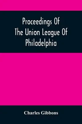 Atti della Union League di Filadelfia: In commemorazione dell'ottantanovesimo anniversario dell'indipendenza americana, il 4 luglio 1865. - Proceedings Of The Union League Of Philadelphia: In Commemoration Of The Eighty-Ninth Anniversary Of American Independence, July 4Th, 1865