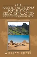 La storia perduta dei nostri antichi antenati ricostruita: Basata sul Libro di Urantia - Our Ancient Ancestors' Lost History Reconstructed: Based on the Urantia Book