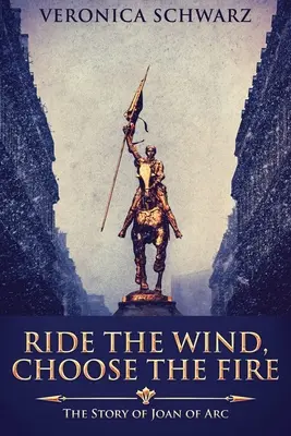 Cavalcare il vento, scegliere il fuoco: la storia di Giovanna d'Arco - Ride The Wind, Choose The Fire: The Story Of Joan Of Arc