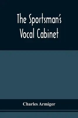 Il gabinetto vocale dello sportivo: Comprendente un'ampia raccolta di canzoni e ballate scarse, curiose e originali, relative agli sport di campagna - The Sportsman'S Vocal Cabinet: Comprising An Extensive Collection Of Scarce, Curious, And Original Songs And Ballads, Relative To Field Sports