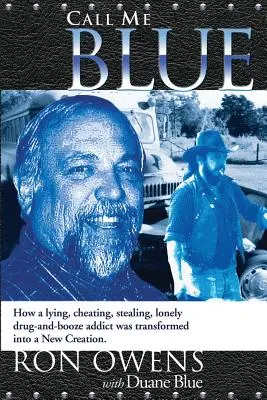 Call Me Blue: Come un bugiardo, imbroglione, rubatore e solitario tossicodipendente è stato trasformato in una nuova creatura - Call Me Blue: How a Lying, Cheating, Stealing, Lonely Drug-And-Booze Addict Was Transformed Into a New Creation