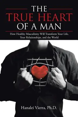 Il vero cuore di un uomo: come una sana mascolinità trasformerà la vostra vita, le vostre relazioni e il mondo intero - The True Heart of a Man: How Healthy Masculinity Will Transform Your Life, Your Relationships, and the World