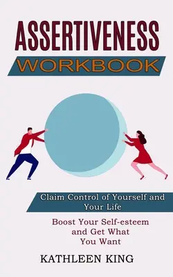Manuale di assertività: Aumenta la tua autostima e ottieni ciò che vuoi (Rivendica il controllo di te stesso e della tua vita) - Assertiveness Workbook: Boost Your Self-esteem and Get What You Want (Claim Control of Yourself and Your Life)