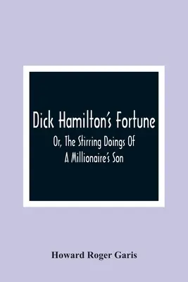 La fortuna di Dick Hamilton; o, le azioni eccitanti del figlio di un milionario - Dick Hamilton'S Fortune; Or, The Stirring Doings Of A Millionaire'S Son