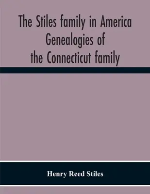 La famiglia Stiles in America. Genealogie della famiglia del Connecticut - The Stiles Family In America. Genealogies Of The Connecticut Family
