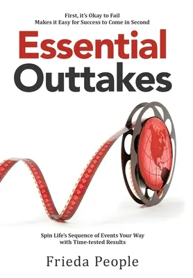 Scampoli essenziali: Far girare la sequenza di eventi della vita a modo vostro con risultati testati nel tempo - Essential Outtakes: Spin Life's Sequence of Events Your Way with Time-Tested Results