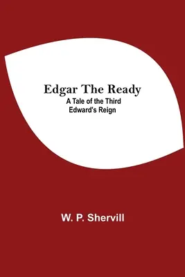 Edgar il pronto: Un racconto del terzo regno di Edoardo - Edgar The Ready: A Tale Of The Third Edward'S Reign