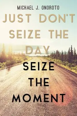 Non cogliere il giorno, cogli l'attimo - Just Don't Seize the Day, Seize the Moment