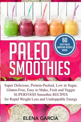 Frullati paleo: Frullati super deliziosi e sazianti, ricchi di proteine, a basso contenuto di zuccheri, senza glutine, facili da preparare, a base di frutta e verdura. - Paleo Smoothies: Super Delicious & Filling, Protein-Packed, Low in Sugar, Gluten-Free, Easy to Make, Fruit and Veggie Superfood Smoothi