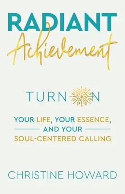 Realizzazione radiosa: Accendi la tua vita, la tua essenza e la tua chiamata incentrata sull'anima - Radiant Achievement: Turn on Your Life, Your Essence, and Your Soul-Centered Calling