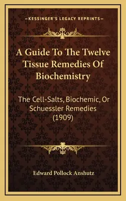 Guida ai dodici rimedi tissutali della biochimica: I sali cellulari, i rimedi biochimici o di Schuessler (1909) - A Guide To The Twelve Tissue Remedies Of Biochemistry: The Cell-Salts, Biochemic, Or Schuessler Remedies (1909)