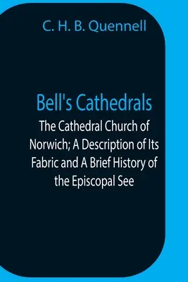 Bell's Cathedrals; The Cathedral Church Of Norwich; A Description Of Its Fabric And A Brief History Of The Episcopal See (La chiesa cattedrale di Norwich; una descrizione delle sue strutture e una breve storia della sede episcopale) - Bell'S Cathedrals; The Cathedral Church Of Norwich; A Description Of Its Fabric And A Brief History Of The Episcopal See