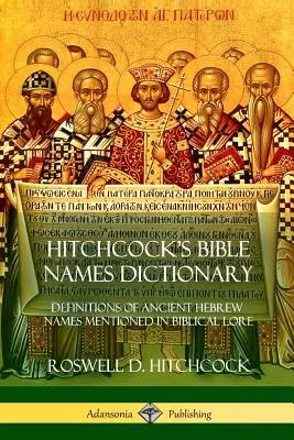 Dizionario dei nomi biblici di Hitchcock: Definizioni di antichi nomi ebraici citati nella letteratura biblica - Hitchcock's Bible Names Dictionary: Definitions of Ancient Hebrew Names Mentioned in Biblical Lore