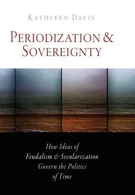 Periodizzazione e sovranità: Come le idee di feudalesimo e secolarizzazione governano la politica del tempo - Periodization and Sovereignty: How Ideas of Feudalism and Secularization Govern the Politics of Time