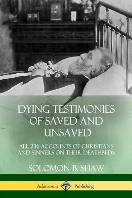 Testimonianze in punto di morte di salvati e non salvati: Tutti i 236 racconti di cristiani e peccatori sul letto di morte - Dying Testimonies of Saved and Unsaved: All 236 Accounts of Christians and Sinners on their Deathbeds