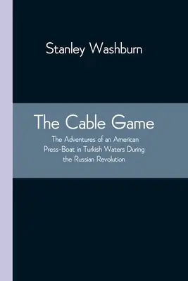 Il gioco del cavo: Le avventure di una nave stampa americana nelle acque turche durante la rivoluzione russa - The Cable Game: The Adventures of an American Press-Boat in Turkish Waters During the Russian Revolution