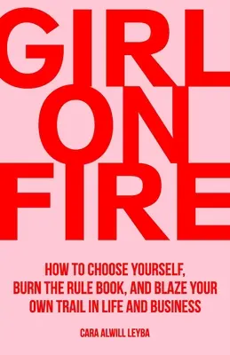 Ragazza di fuoco: come scegliere se stessi, bruciare le regole e tracciare la propria strada nella vita e negli affari - Girl On Fire: How to Choose Yourself, Burn the Rule Book, and Blaze Your Own Trail in Life and Business