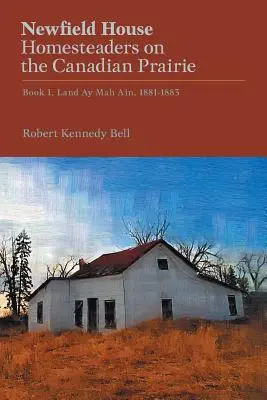 Newfield House, Padroni di casa nella prateria canadese: Libro 1, Terra Ay Mah Ain, 1881-1883 - Newfield House, Homesteaders on the Canadian Prairie: Book 1, Land Ay Mah Ain, 1881-1883
