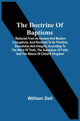 La dottrina del battesimo: Ridotta dalle sue antiche e moderne corruzioni, e riportata alla sua primitiva solidità e integrità, secondo i principi della dottrina del battesimo. - The Doctrine Of Baptisms: Reduced From Its Ancient And Modern Corruptions, And Restored To Its Primitive Soundness And Integrity, According To T