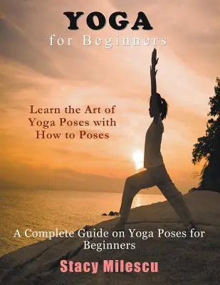 Yoga per principianti: Una guida completa alle posizioni yoga per principianti - Yoga for Beginners: A Complete Guide on Yoga Poses for Beginners