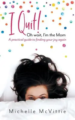 Mi licenzio! Oh, aspetta, sono la mamma: Una guida pratica per ritrovare la gioia - I Quit! Oh wait, I'm the Mom: A practical guide to finding your joy again