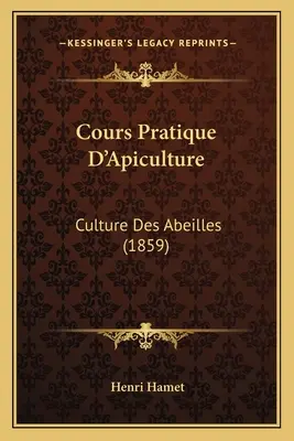Cours Pratique D'Apiculture: Cultura delle api (1859) - Cours Pratique D'Apiculture: Culture Des Abeilles (1859)