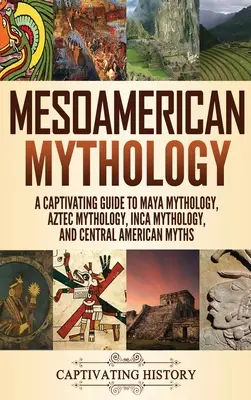 Mitologia mesoamericana: Guida accattivante alla mitologia maya, azteca, inca e centroamericana - Mesoamerican Mythology: A Captivating Guide to Maya Mythology, Aztec Mythology, Inca Mythology, and Central American Myths