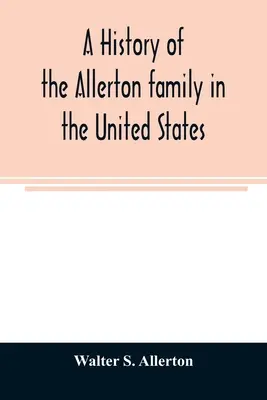Storia della famiglia Allerton negli Stati Uniti: Dal 1585 al 1885, e una genealogia dei discendenti di Isaac Allerton, pellegrino del Mayflower, Plymouth. - A history of the Allerton family in the United States: 1585 to 1885, and a genealogy of the descendants of Isaac Allerton, Mayflower pilgrim, Plymouth