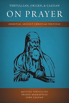 Tertulliano, Origene e Cassiano sulla preghiera: Scritti cristiani antichi essenziali - Tertullian, Origen, and Cassian on Prayer: Essential Ancient Christian Writings