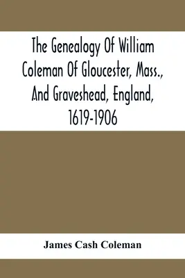 Genealogia di William Coleman di Gloucester, Mass. e Graveshead, Inghilterra, 1619-1906 - The Genealogy Of William Coleman Of Gloucester, Mass., And Graveshead, England, 1619-1906