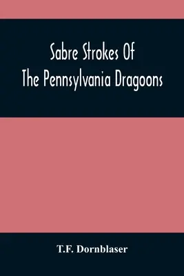 I colpi di sciabola dei dragoni della Pennsylvania: Nella guerra del 1861-1865; intervallati da ricordi personali - Sabre Strokes Of The Pennsylvania Dragoons: In The War Of 1861-1865; Interspersed With Personal Reminiscences