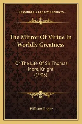 Lo specchio della virtù nella grandezza del mondo: o la vita di Sir Thomas More, cavaliere (1903) - The Mirror of Virtue in Worldly Greatness: Or the Life of Sir Thomas More, Knight (1903)