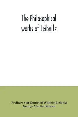 Le opere filosofiche di Leibnitz: comprendenti la Monadologia, il Nuovo sistema della natura, i Principi della natura e della grazia, le Lettere a Clarke, le Confutazioni - The philosophical works of Leibnitz: comprising the Monadology, New system of nature, Principles of nature and of grace, Letters to Clarke, Refutation