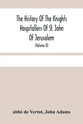 Storia dei Cavalieri Ospitalieri di San Giovanni di Gerusalemme: Denominati in seguito Cavalieri di Rodi e, attualmente, Cavalieri di Malta (Vol. - The History Of The Knights Hospitallers Of St. John Of Jerusalem: Styled Afterwards, The Knights Of Rhodes, And At Present, The Knights Of Malta (Volu
