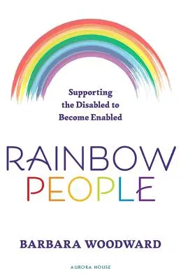 Persone Arcobaleno - Sostenere i disabili per renderli abili: Storie vere di empowerment per disabili - Rainbow People - Supporting the Disabled to Become Enabled: True stories of empowerment for the disabled