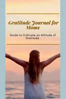 Diario della gratitudine per le mamme Guida per coltivare un atteggiamento di gratitudine: Diario per mamme impegnate Formato ottimale (6 x 9) - Gratitude Journal for Moms Guide to cultivate an Attitude of Gratitude: Prompted Journal for busy moms Optimal Format (6 x 9)