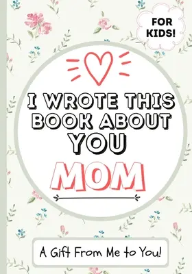 Ho scritto questo libro su di te mamma: Libro regalo da riempire in bianco per la mamma speciale di un bambino - Perfetto per i bambini - 7 x 10 pollici - I Wrote This Book About You Mom: A Child's Fill in The Blank Gift Book For Their Special Mom - Perfect for Kid's - 7 x 10 inch