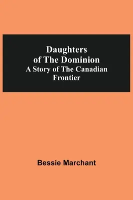 Figlie del Dominio: storia della frontiera canadese - Daughters Of The Dominion A Story Of The Canadian Frontier