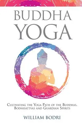 Buddha Yoga: coltivare il sentiero yoga dei Buddha, dei Bodhisattva e degli Spiriti Guardiani - Buddha Yoga: Cultivating the Yoga Path of the Buddhas, Bodhisattvas and Guardian Spirits