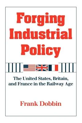 Forgiare la politica industriale: Stati Uniti, Gran Bretagna e Francia nell'era delle ferrovie - Forging Industrial Policy: The United States, Britain, and France in the Railway Age