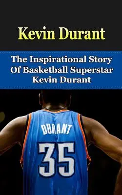 Kevin Durant: La storia ispirata della superstar del basket Kevin Durant - Kevin Durant: The Inspirational Story of Basketball Superstar Kevin Durant
